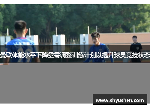 曼联体能水平下降亟需调整训练计划以提升球员竞技状态